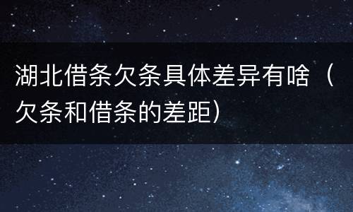 湖北借条欠条具体差异有啥（欠条和借条的差距）