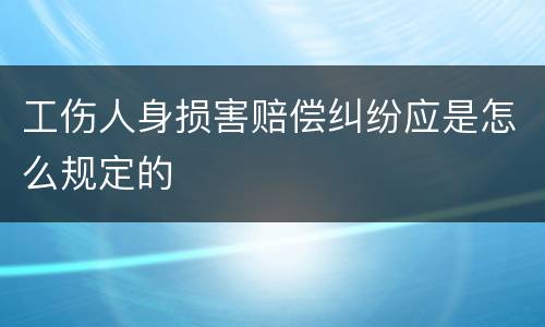工伤人身损害赔偿纠纷应是怎么规定的