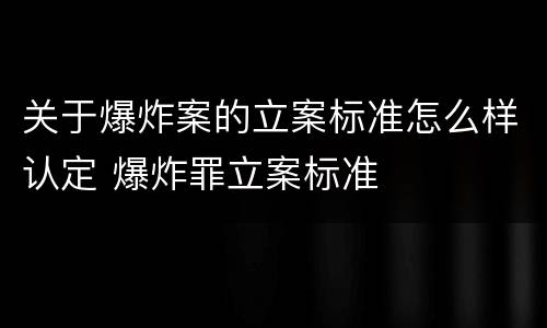 关于爆炸案的立案标准怎么样认定 爆炸罪立案标准