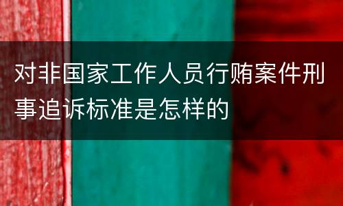 对非国家工作人员行贿案件刑事追诉标准是怎样的