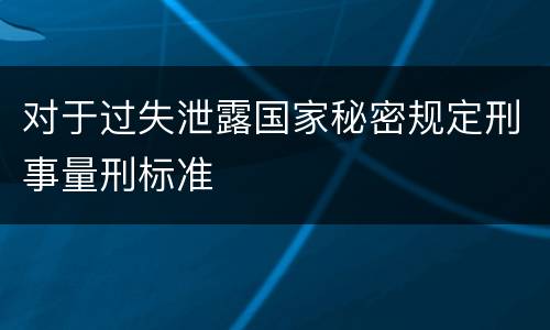 对于过失泄露国家秘密规定刑事量刑标准