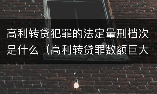 高利转贷犯罪的法定量刑档次是什么（高利转贷罪数额巨大标准最高判几年）