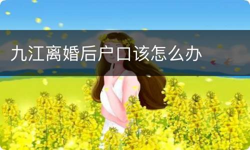 九江离婚后户口该怎么办