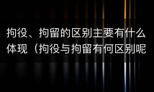 拘役、拘留的区别主要有什么体现（拘役与拘留有何区别呢举例说明）