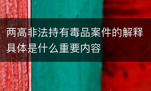两高非法持有毒品案件的解释具体是什么重要内容