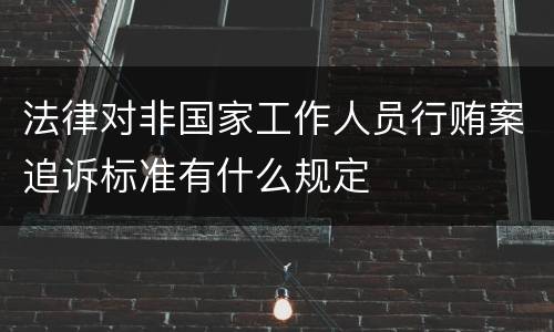 法律对非国家工作人员行贿案追诉标准有什么规定