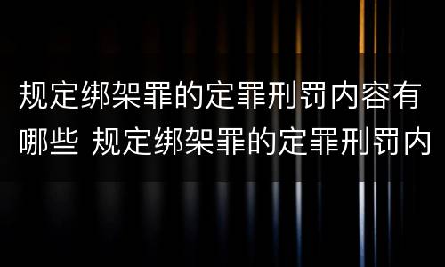 规定绑架罪的定罪刑罚内容有哪些 规定绑架罪的定罪刑罚内容有哪些要求