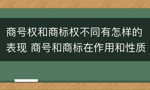 商号权和商标权不同有怎样的表现 商号和商标在作用和性质上的区别