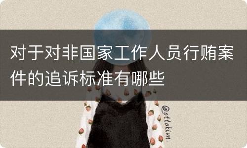 对于对非国家工作人员行贿案件的追诉标准有哪些