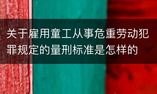 关于雇用童工从事危重劳动犯罪规定的量刑标准是怎样的