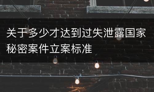 关于多少才达到过失泄露国家秘密案件立案标准