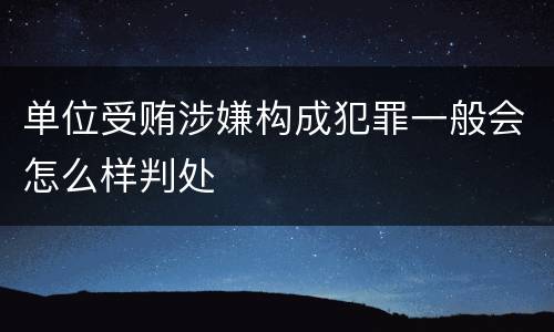 单位受贿涉嫌构成犯罪一般会怎么样判处