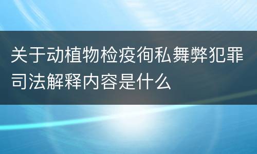关于动植物检疫徇私舞弊犯罪司法解释内容是什么