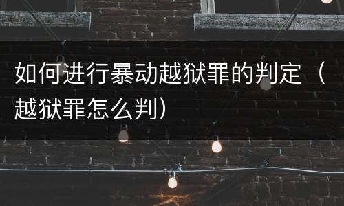 如何进行暴动越狱罪的判定（越狱罪怎么判）