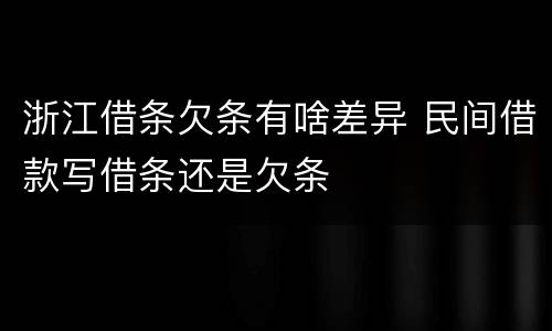 浙江借条欠条有啥差异 民间借款写借条还是欠条