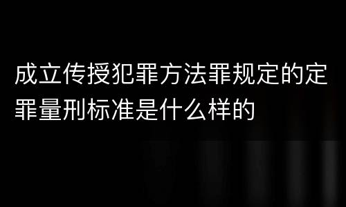 成立传授犯罪方法罪规定的定罪量刑标准是什么样的