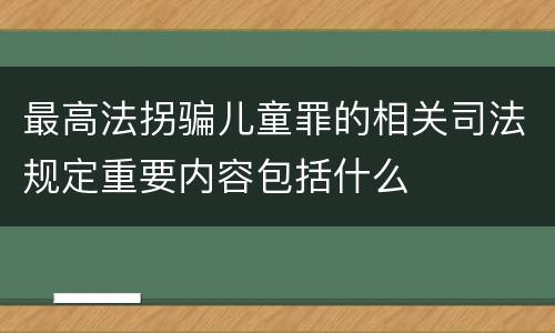 最高法拐骗儿童罪的相关司法规定重要内容包括什么