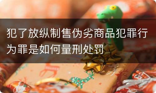 犯了放纵制售伪劣商品犯罪行为罪是如何量刑处罚