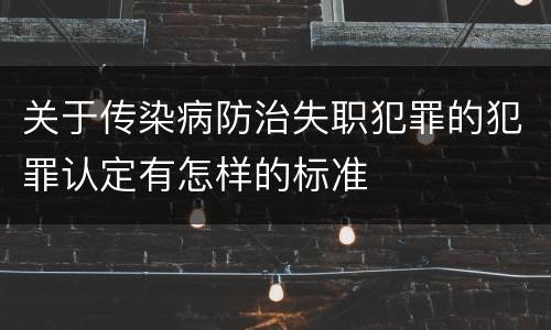关于传染病防治失职犯罪的犯罪认定有怎样的标准