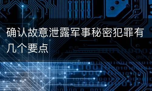 确认故意泄露军事秘密犯罪有几个要点