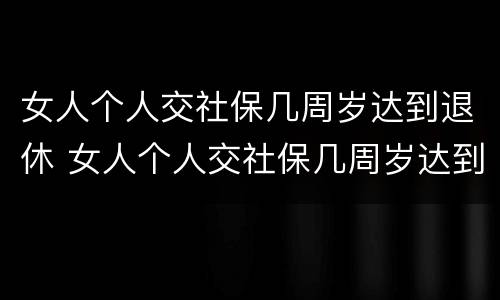 女人个人交社保几周岁达到退休 女人个人交社保几周岁达到退休金