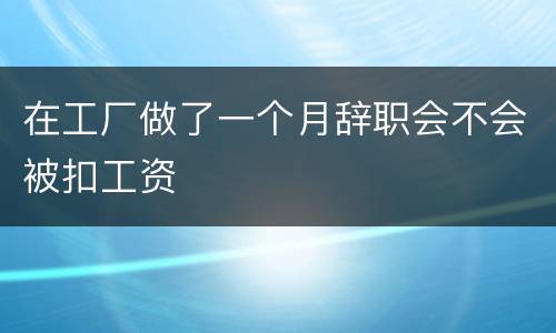 在工厂做了一个月辞职会不会被扣工资