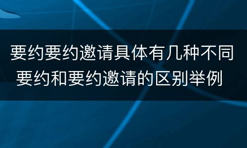 要约要约邀请具体有几种不同 要约和要约邀请的区别举例