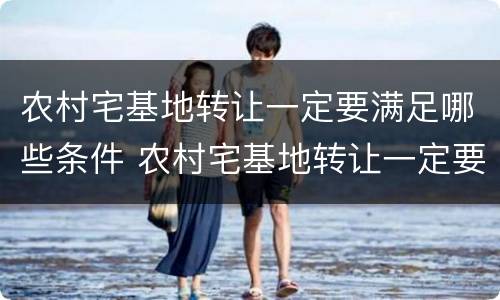 农村宅基地转让一定要满足哪些条件 农村宅基地转让一定要满足哪些条件才能转让