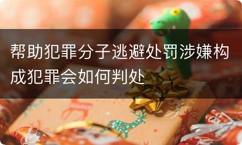 帮助犯罪分子逃避处罚涉嫌构成犯罪会如何判处