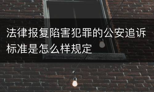 法律报复陷害犯罪的公安追诉标准是怎么样规定