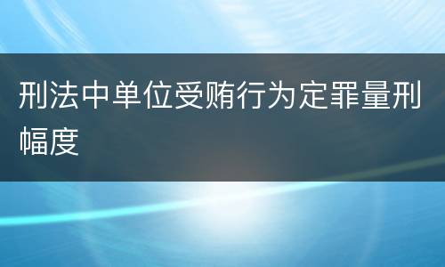 刑法中单位受贿行为定罪量刑幅度