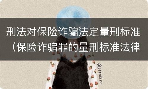 刑法对保险诈骗法定量刑标准（保险诈骗罪的量刑标准法律数额较大）