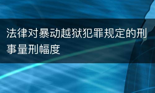 法律对暴动越狱犯罪规定的刑事量刑幅度