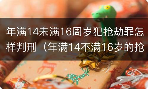 年满14未满16周岁犯抢劫罪怎样判刑（年满14不满16岁的抢劫罪）
