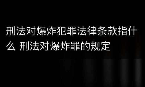 刑法对爆炸犯罪法律条款指什么 刑法对爆炸罪的规定