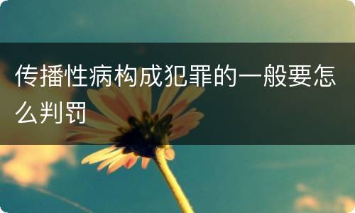 传播性病构成犯罪的一般要怎么判罚