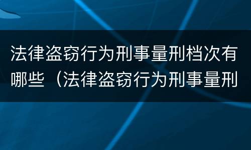 法律盗窃行为刑事量刑档次有哪些（法律盗窃行为刑事量刑档次有哪些规定）