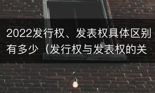 2022发行权、发表权具体区别有多少（发行权与发表权的关系）