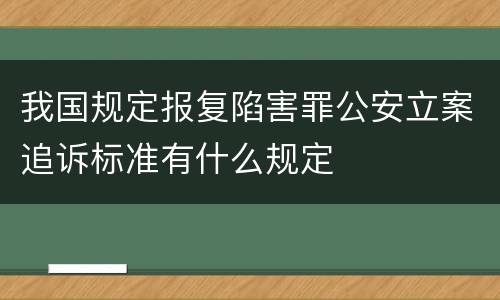 我国规定报复陷害罪公安立案追诉标准有什么规定