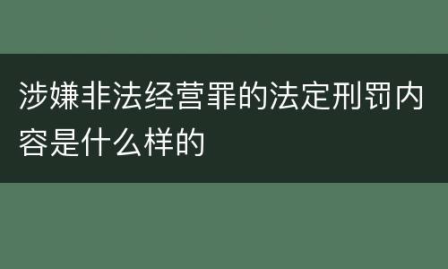 涉嫌非法经营罪的法定刑罚内容是什么样的