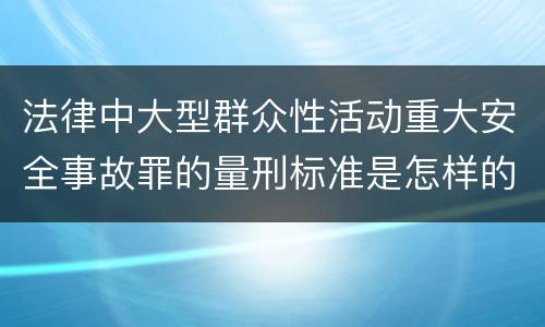 法律中大型群众性活动重大安全事故罪的量刑标准是怎样的