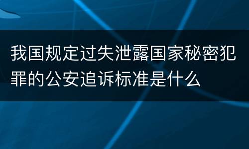 我国规定过失泄露国家秘密犯罪的公安追诉标准是什么