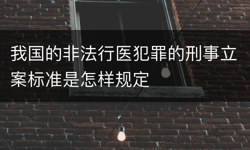 我国的非法行医犯罪的刑事立案标准是怎样规定