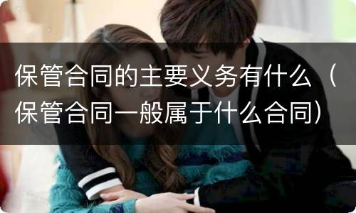 保管合同的主要义务有什么（保管合同一般属于什么合同）