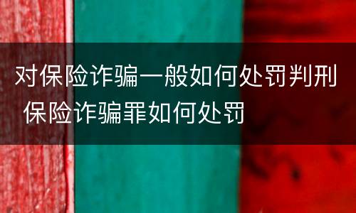 对保险诈骗一般如何处罚判刑 保险诈骗罪如何处罚