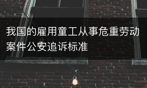 我国的雇用童工从事危重劳动案件公安追诉标准