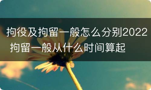 拘役及拘留一般怎么分别2022 拘留一般从什么时间算起