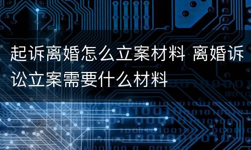 起诉离婚怎么立案材料 离婚诉讼立案需要什么材料