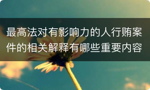 最高法对有影响力的人行贿案件的相关解释有哪些重要内容