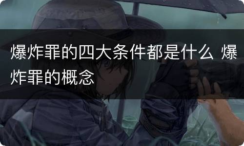 爆炸罪的四大条件都是什么 爆炸罪的概念